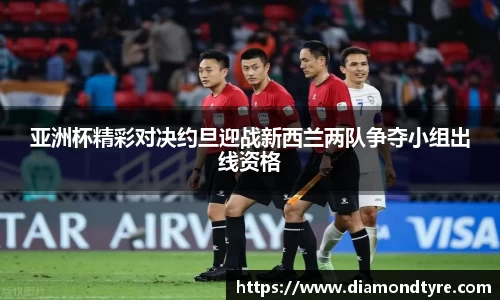 亚洲杯精彩对决约旦迎战新西兰两队争夺小组出线资格