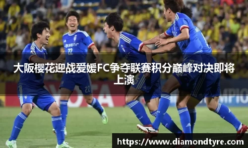 大阪樱花迎战爱媛FC争夺联赛积分巅峰对决即将上演